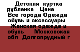 Детская  куртка-дубленка › Цена ­ 850 - Все города Одежда, обувь и аксессуары » Женская одежда и обувь   . Московская обл.,Долгопрудный г.